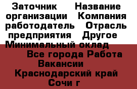 Заточник 4 › Название организации ­ Компания-работодатель › Отрасль предприятия ­ Другое › Минимальный оклад ­ 20 000 - Все города Работа » Вакансии   . Краснодарский край,Сочи г.